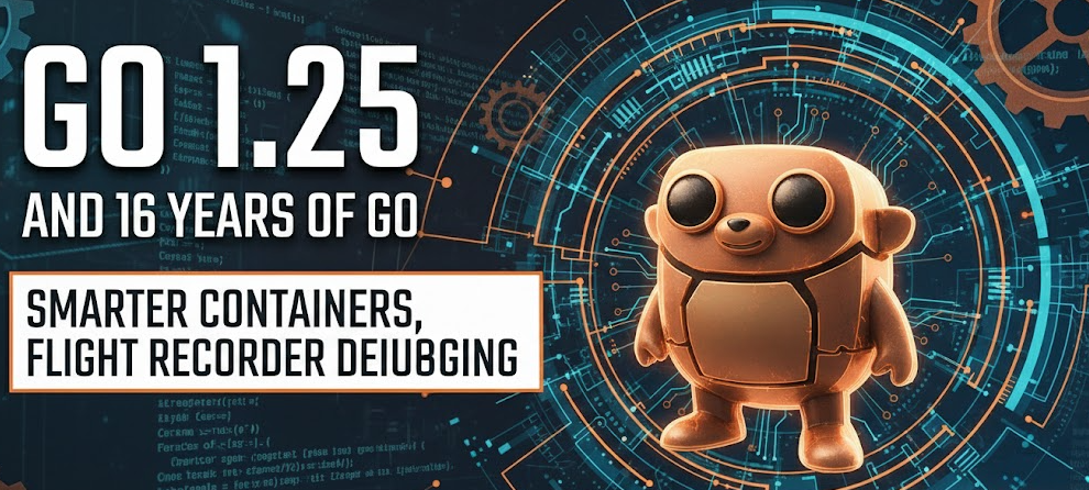 Go 1.25 and 16 Years of Go: Smarter Containers, Flight Recorder Debugging, and a Mature Toolchain